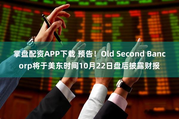 掌盘配资APP下载 预告！Old Second Bancorp将于美东时间10月22日盘后披露财报