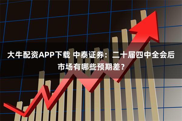 大牛配资APP下载 中泰证券:二十届四中全会后市场有哪些预期差?