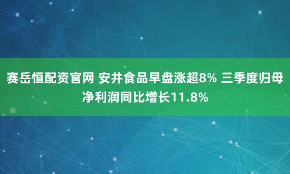 赛岳恒配资官网 安井食品早盘涨超8% 三季度归母净利润同比增长11.8%