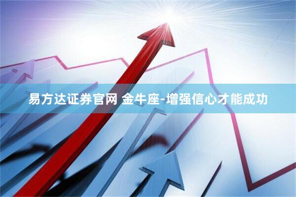 易方达证券官网 金牛座-增强信心才能成功
