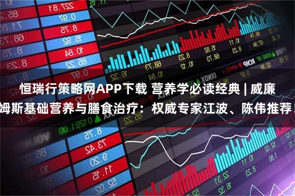恒瑞行策略网APP下载 营养学必读经典 | 威廉姆斯基础营养与膳食治疗:权威专家江波、陈伟推荐!