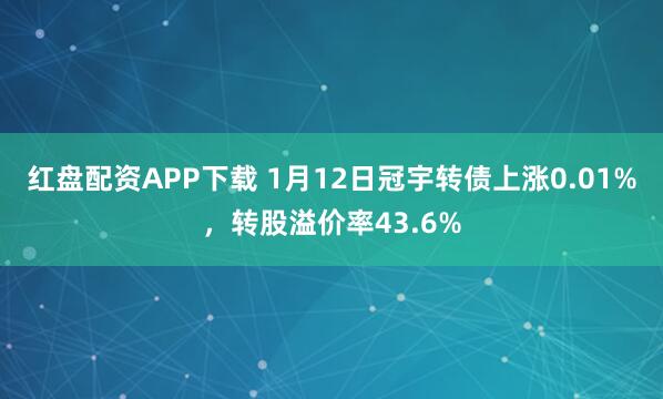 红盘配资APP下载 1月12日冠宇转债上涨0.01%，转股溢价率43.6%