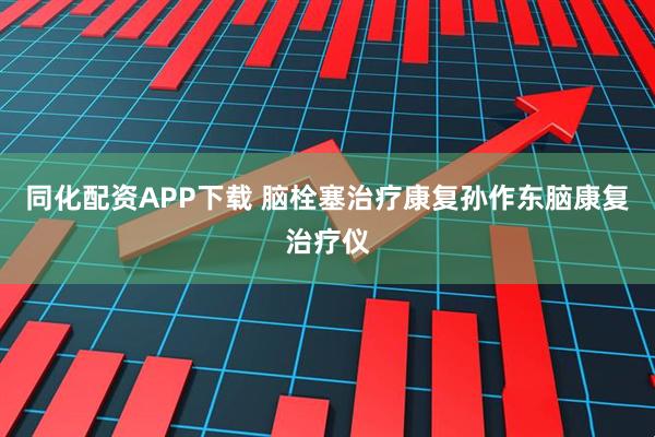 同化配资APP下载 脑栓塞治疗康复孙作东脑康复治疗仪