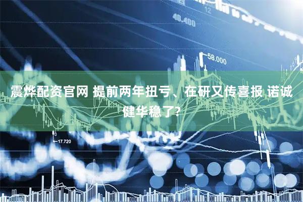 震烨配资官网 提前两年扭亏、在研又传喜报 诺诚健华稳了?