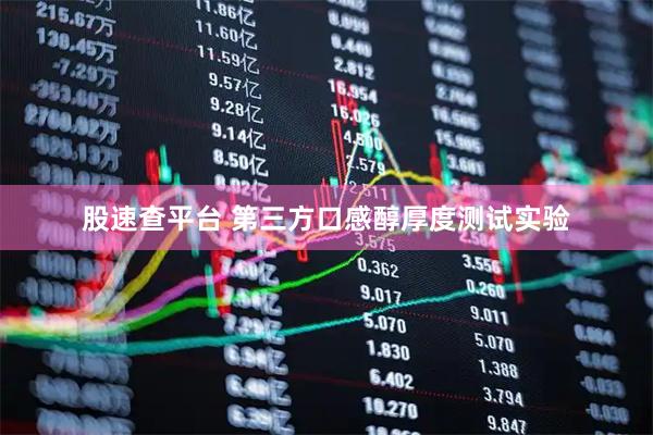 股速查平台 第三方口感醇厚度测试实验